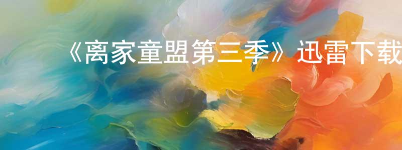 陈焕宇发布《离家童盟第三季》迅雷下载/在线观看-都市情感-美剧天堂